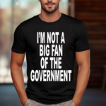 Im Not A Big Fan Of The Government 2024 Shirt