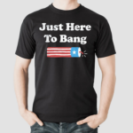 Just Here to Bang Shirt