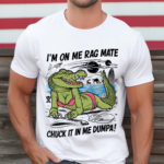 Gotfunny Iam On Me Rag Mate Chuck It In Me Dumpa Shirt