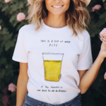 This Is A Cup Of Warm Piss If You Thought It Was Been You Are An Alcoholic 2024 Shirt