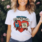 Were Better Together Shirt