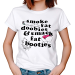 Smoke Fat Doobies And Smack Fat Booties 2024 Shirt