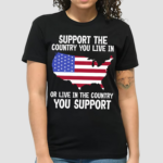 America Flag Support The Country You Live In Or Live In The Country You Support Shirt