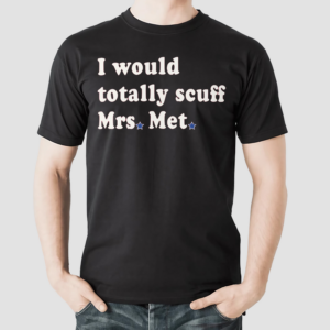 I Would Totally Scuff Mrs. Met Shirt