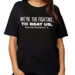 We’re The Fightins To Beat Us You Have To Get The Last Out In The 9th Shirt