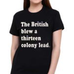 The British Blew a Thirteen Colony Lead Limited Edition London Series Shirt