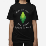 Born To Play The Sims Forced To Work 2024 Shirt