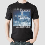 Gotfunnymerch My Body Is A Machine Alcohol To Cigarettes Shirt