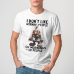 I Dont Like Morning People Or Morning Or People Shirt