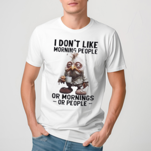 I Dont Like Morning People Or Morning Or People Shirt