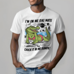 Crocodile Im On Me Rag Mate Chuck It In Me Dumpa Shirt