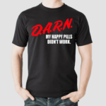 Darn My Happy Pills Didnt Work Shirt