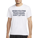 When You Find Peace Again Dont Let You Shirt