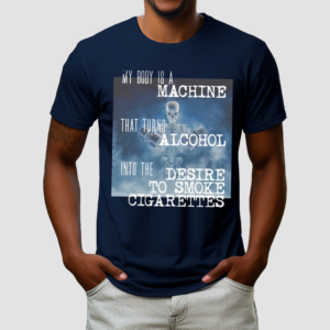 Gotfunnymerch My Body Is A Machine Alcohol To Cigarettes Shirt