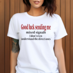 Good Luck Sending Me Mixed Signals I Don’t Even Understand The Direct Ones Shirt