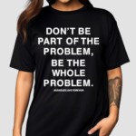 Don’t Be Part Of The Problem Be The Whole Problem Assholes Live Forever Shirt