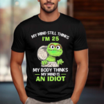 Oscar My Mind Still Thinks IAm 25 My Body Thinks My Mind Is An Idiot 2024 Shirt