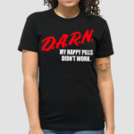 Darn My Happy Pills Didnt Work Shirt