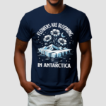 Flowers Are Blooming In Antarctica Shirt