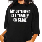 My Boyfriend Is Literally On Stage Shirt