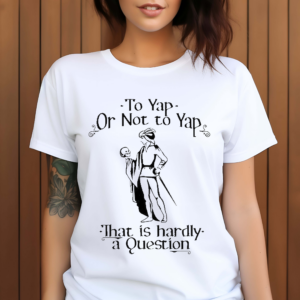 To Yap Or Not To Yap That Is Hardly A Question Shirt