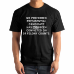 My Preferred Presidential Candidate Has Not Been Convicted On 34 Felony Counts Shirt