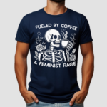 Skeleton Fueled By Coffee And Feminist Rage Shirt