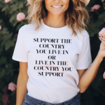 Support The Country You Live In Or Live In The Country You Support Shirt