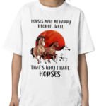 Horse Make Me Happy People Well That’s Why I Have Horse Shirt