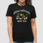 Plus Cultivee Que Toi Shirt