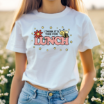 Bee I Think It Is Time For Lunch Shirt