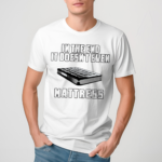 In The End It Doesnt Even Mattress 2024 Shirt