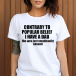 Contrary To Popular Belief I Have A Dad He Was Just Emotionally Absent Shirt