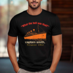 What The Hell Was That Captain Smith Titanic 1912 Shirt