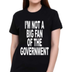 Im Not A Big Fan Of The Government 2024 Shirt