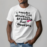 Smoke Fat Doobies And Smack Fat Booties Shirt