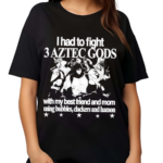 Hoshi Pieces Aztec 6oz I Had To Fight 3 Aztec Gods With My Best Friend And Mom Using Bubbles Clackers And Hamon Shirt