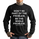 Don’t Be Part Of The Problem Be The Whole Problem Assholes Live Forever Shirt