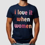 I Love It When Women Shirt