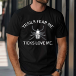 Trails Fear Me Ticks Love Me Shirt