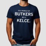 In A World Of Butkers Be A Kelce Shirt