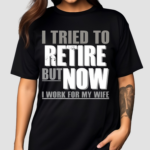 Iluvyoudaveblunts I Tried To Retire But Now I Work For My Wife Shirt