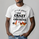 Lets be Honest I Was Crazy Before The Chickens Shirt