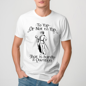 To Yap Or Not To Yap That Is Hardly A Question Shirt