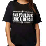 Patchops And You Look Like A Bitch Shirt