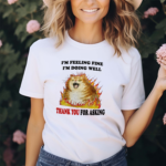 I’m Feeling Fine I’m Doing Well Thank You For Asking Shirt