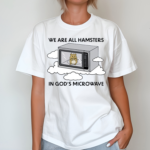 We Are All Hamsters In Gods Mirowave Shirt