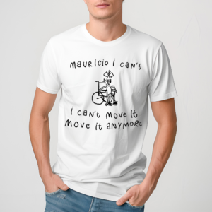 Mauricio I Can’t I Can’t Move It Move It Anymore Shirt