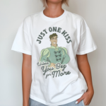 Just One Kiss Unless You Beg For More Shirt