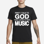 First I Talk To God Then I Listen To Trap Music Shirt